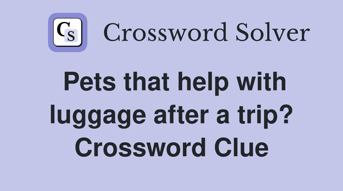 Pets that help with luggage after a trip? Crossword Clue
