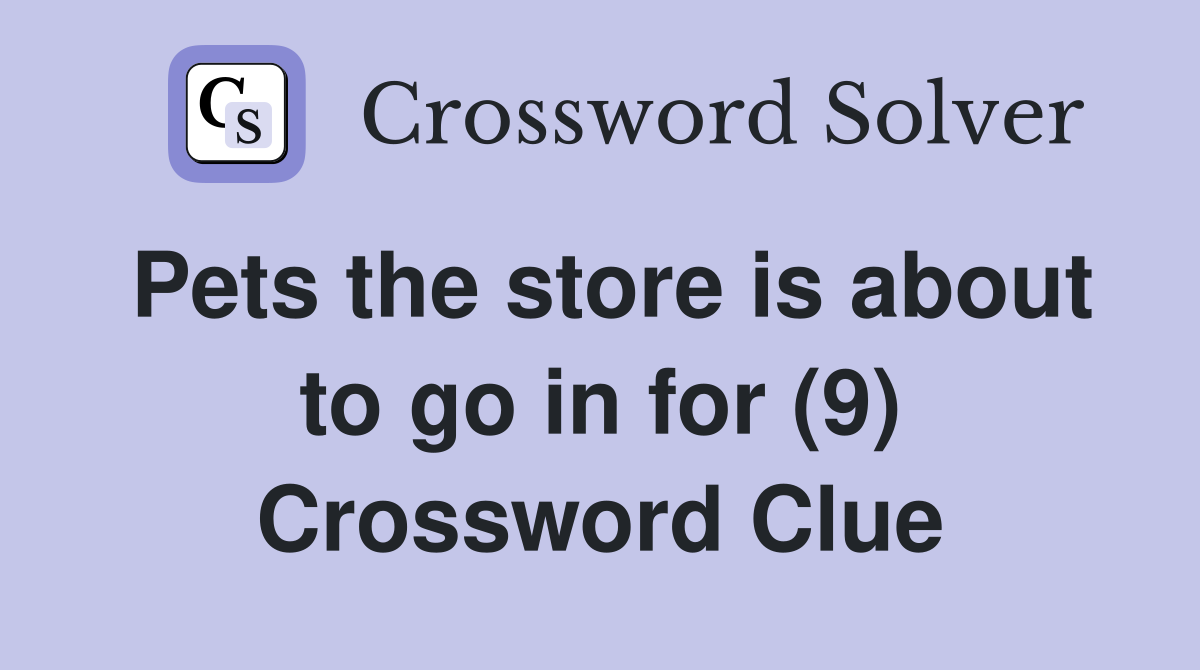 Pets the store is about to go in for (9) Crossword Clue
