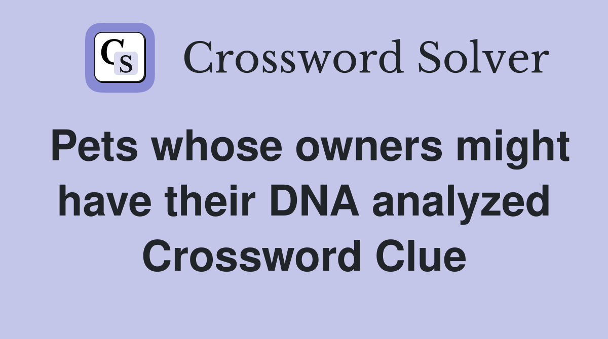 Pets whose owners might have their DNA analyzed Crossword Clue