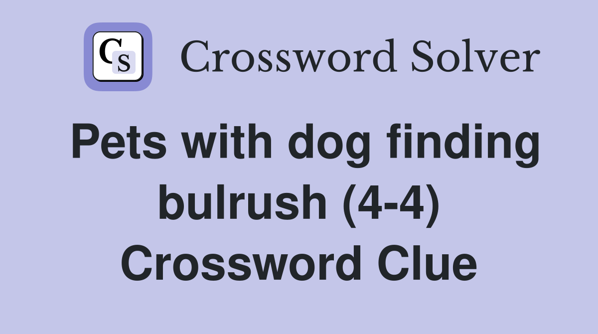 Pets with dog finding bulrush (4-4) Crossword Clue