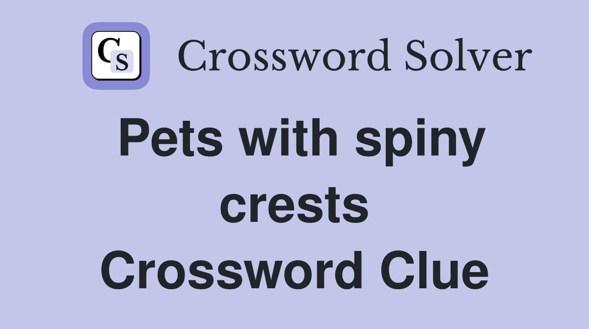 Pets with spiny crests Crossword Clue
