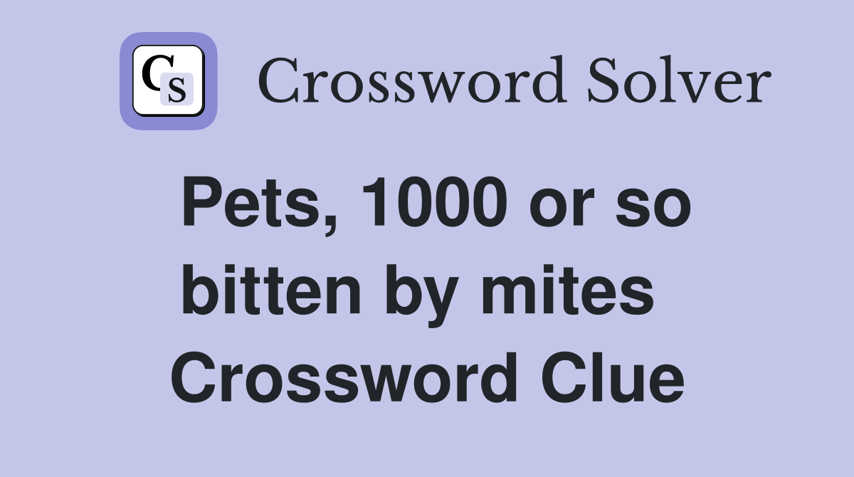 Pets, 1000 or so bitten by mites  Crossword Clue