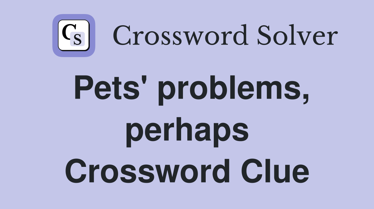 Pets' problems, perhaps Crossword Clue
