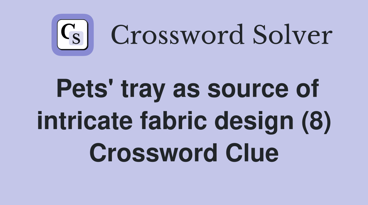 Pets' tray as source of intricate fabric design (8) Crossword Clue