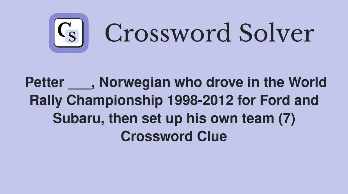 Petter ___, Norwegian who drove in the World Rally Championship 1998-2012 for Ford and Subaru, then set up his own team (7) Crossword Clue