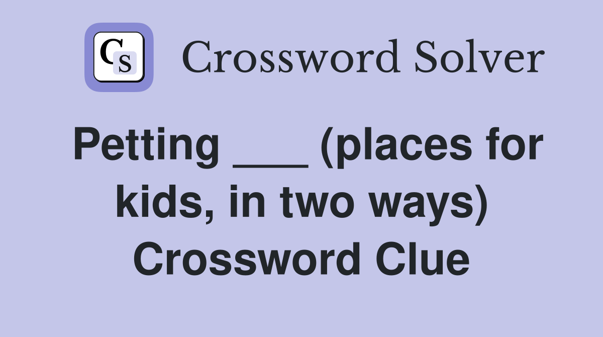 Petting ___ (places for kids, in two ways) Crossword Clue