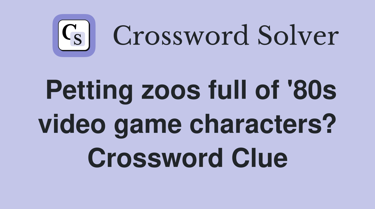 Petting zoos full of '80s video game characters? Crossword Clue