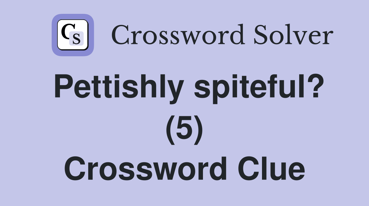 Pettishly spiteful? (5) Crossword Clue