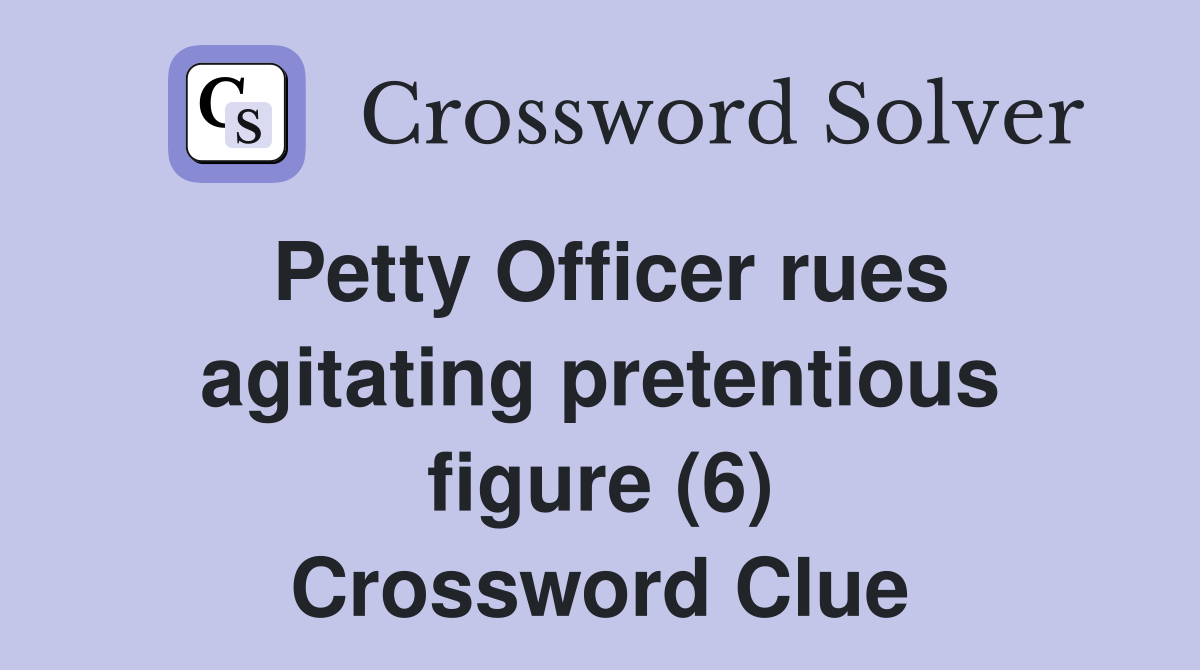 Petty Officer rues agitating pretentious figure (6) Crossword Clue