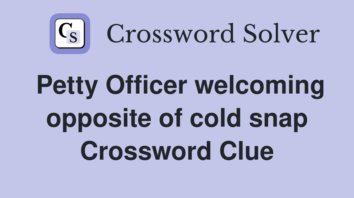 Petty Officer welcoming opposite of cold snap Crossword Clue