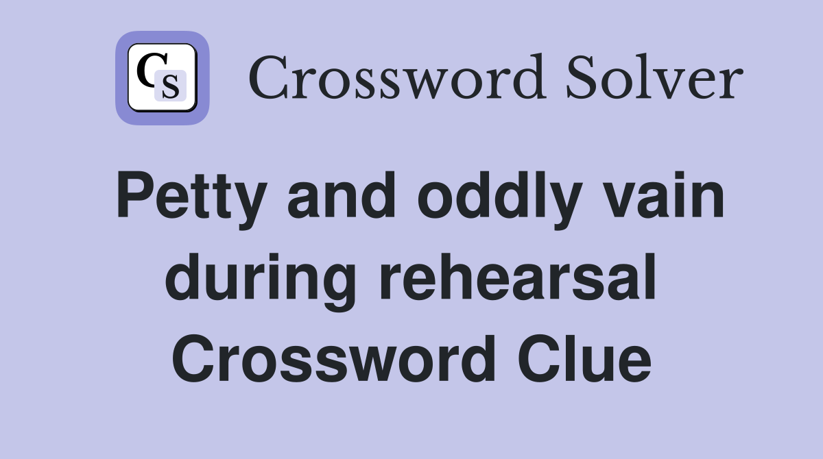 Petty and oddly vain during rehearsal Crossword Clue