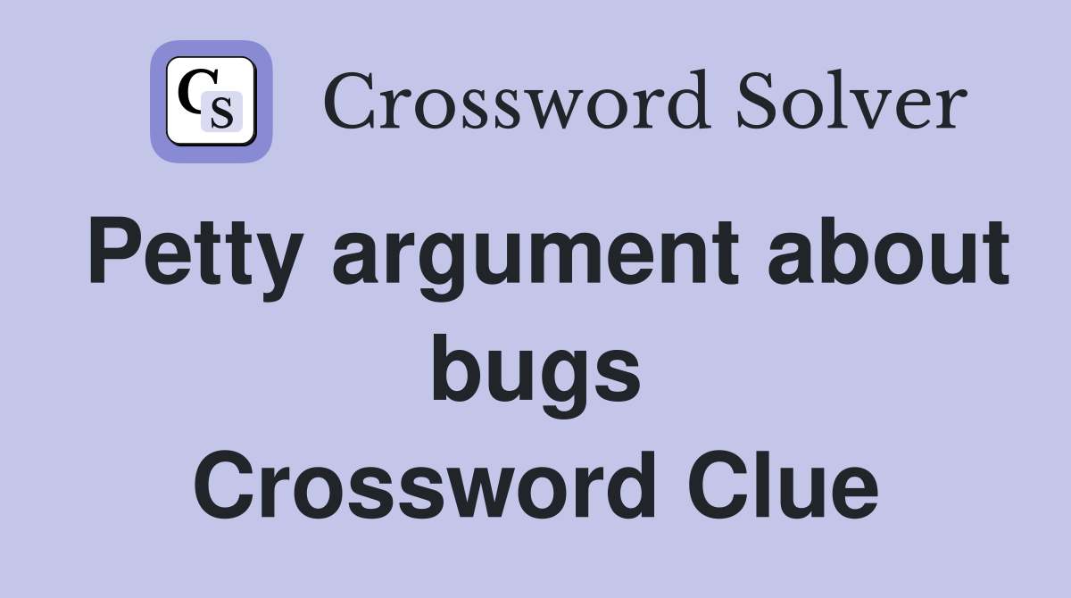 Petty argument about bugs Crossword Clue