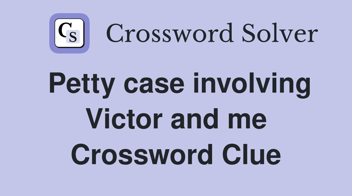 Petty case involving Victor and me Crossword Clue