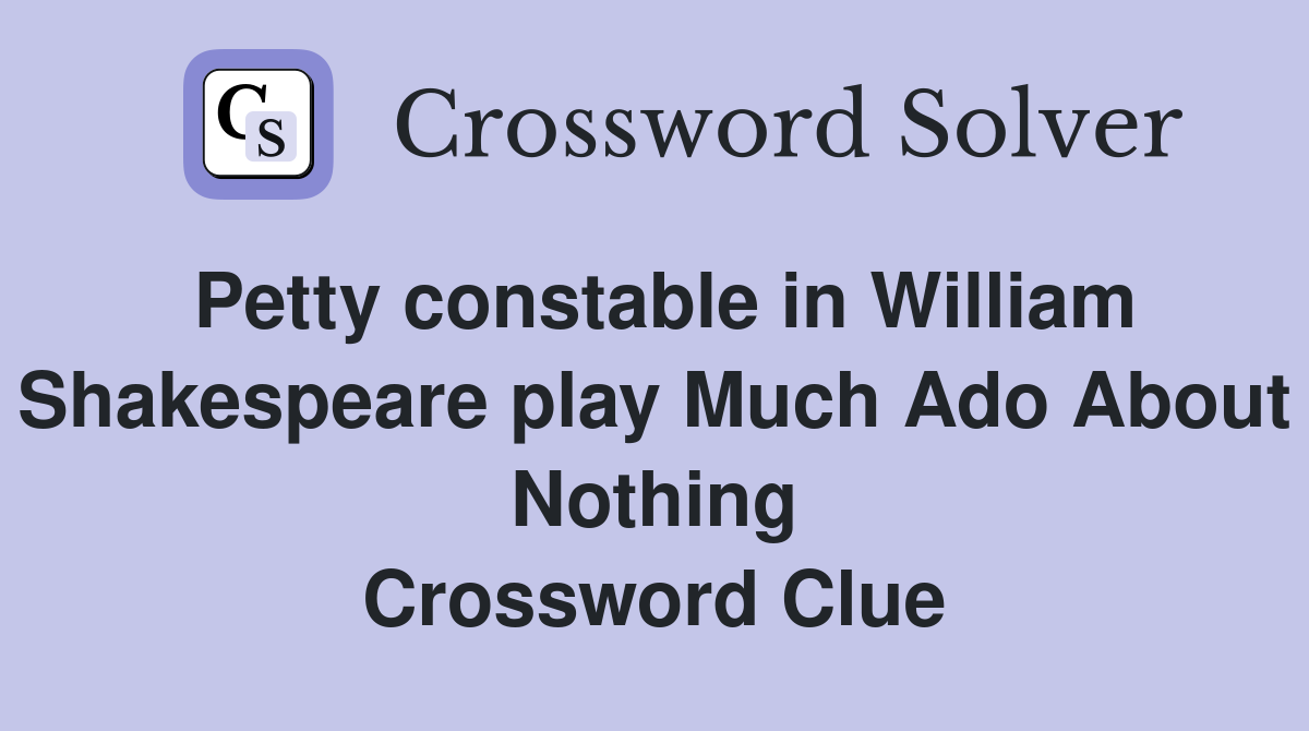 Petty constable in William Shakespeare play Much Ado About Nothing Crossword Clue