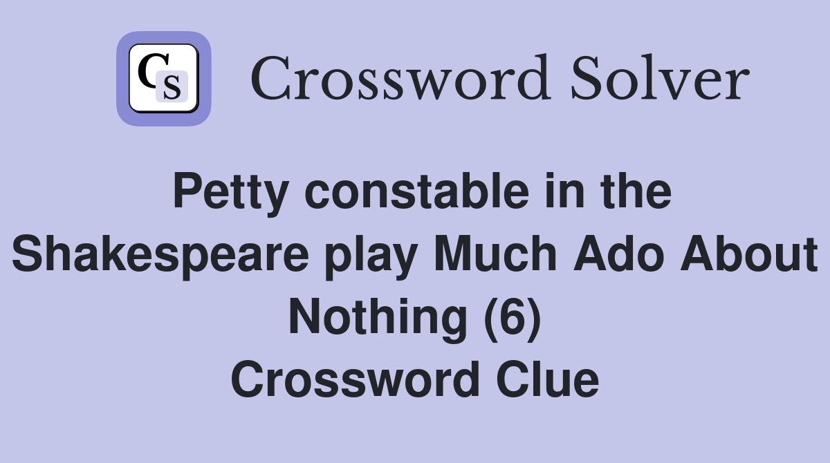 Petty constable in the Shakespeare play Much Ado About Nothing (6) Crossword Clue