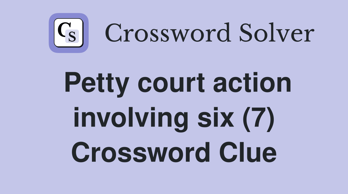 Petty court action involving six (7) Crossword Clue