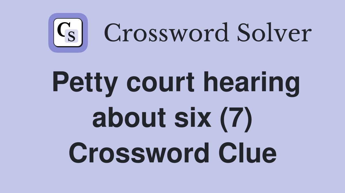 Petty court hearing about six (7) Crossword Clue