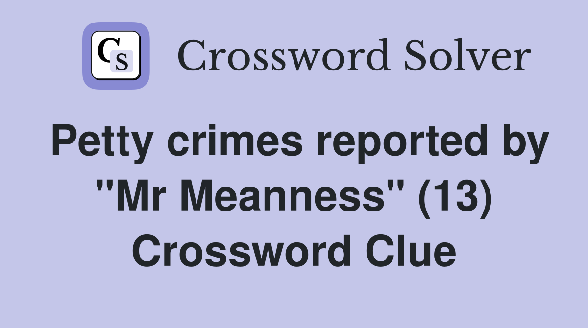 Petty crimes reported by "Mr Meanness" (13) Crossword Clue