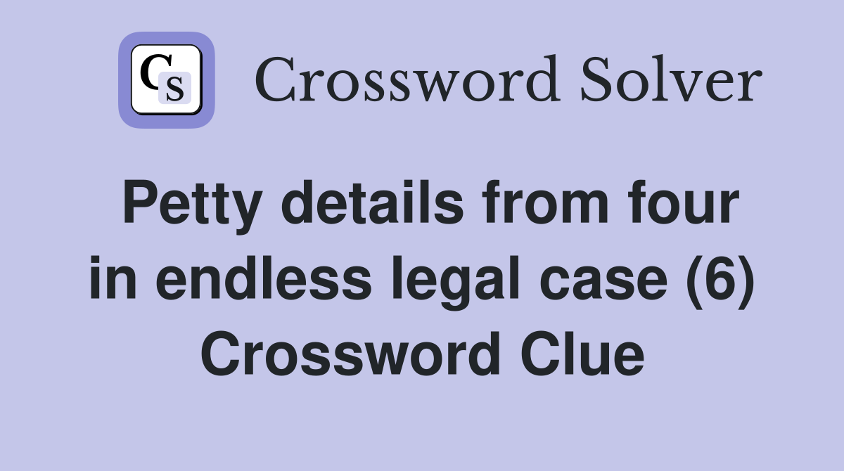 Petty details from four in endless legal case (6) Crossword Clue