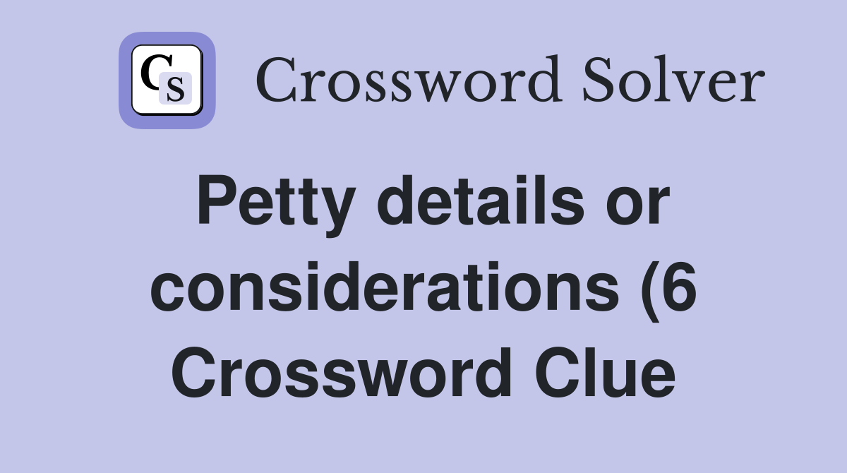 Petty details or considerations (6) Crossword Clue Answers Petty details or considerations (6) Crossword Clue Answers