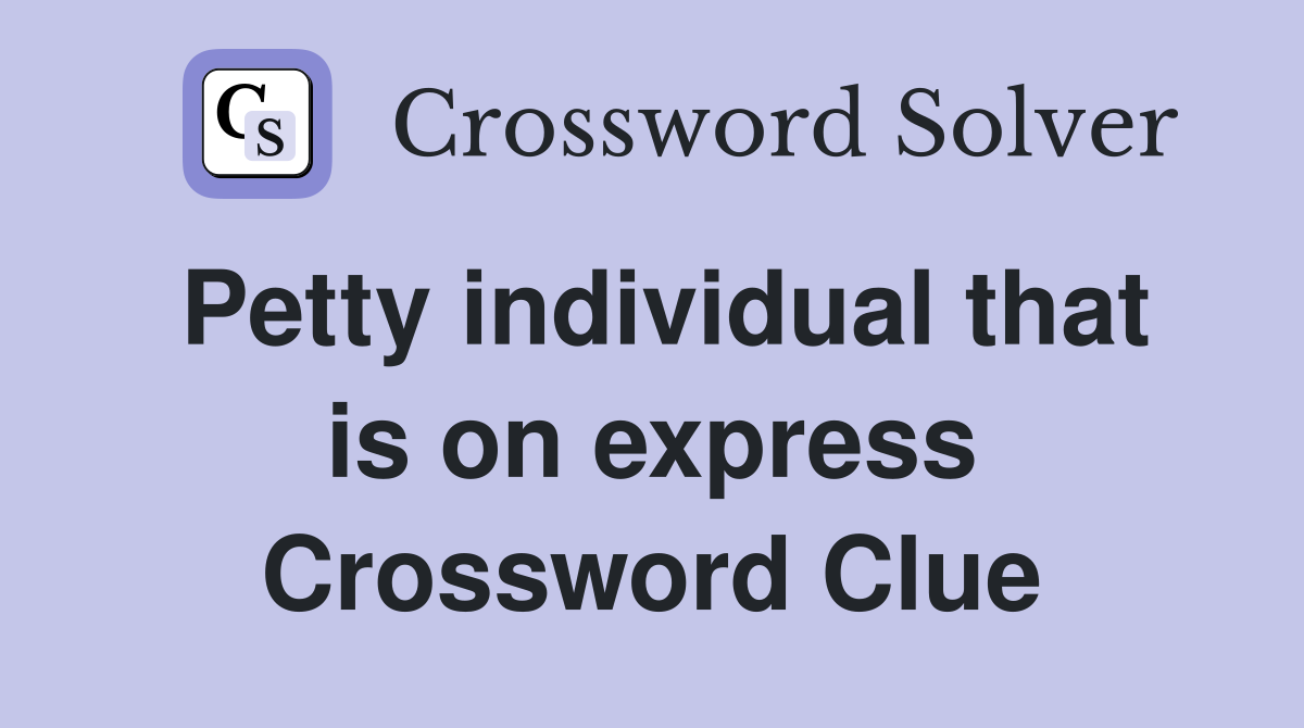 Petty individual that is on express Crossword Clue
