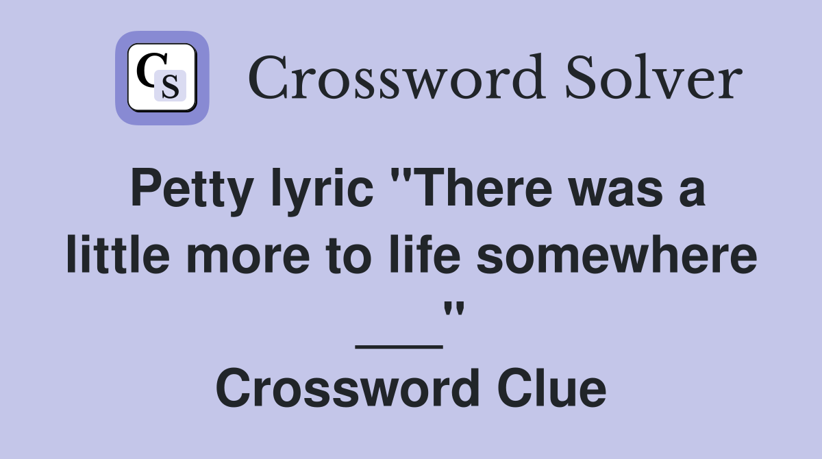 Petty lyric "There was a little more to life somewhere ___" Crossword Clue