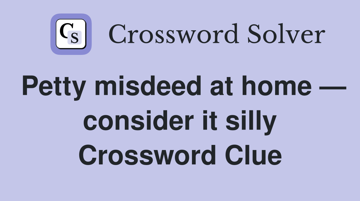 Petty misdeed at home — consider it silly Crossword Clue