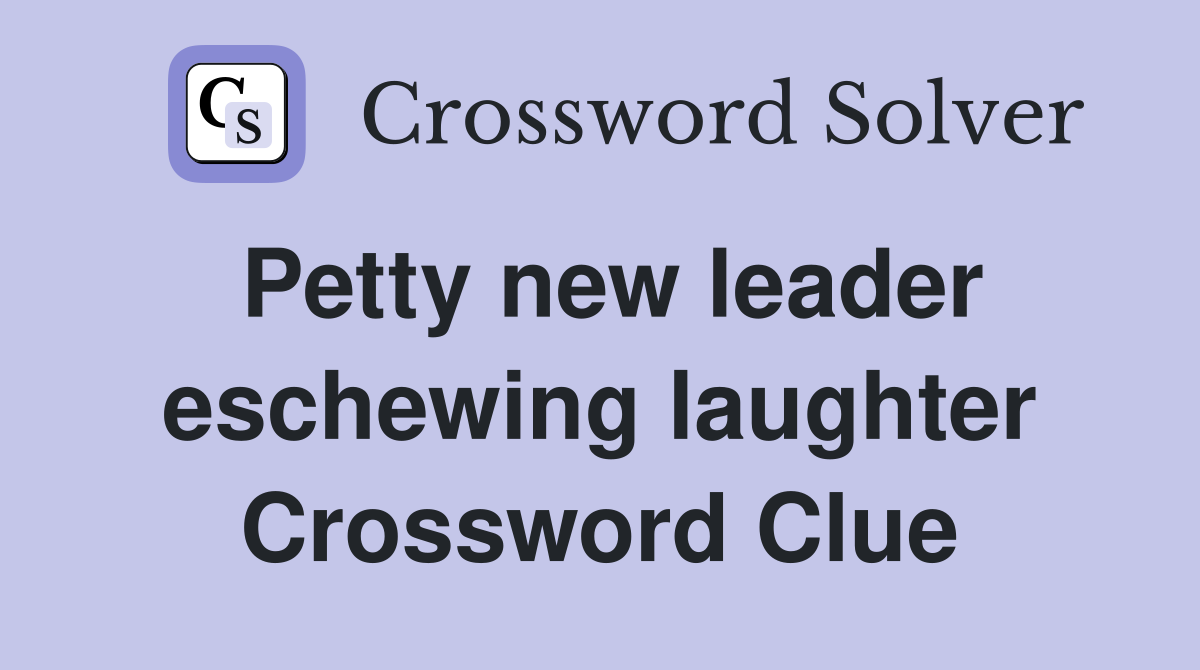 Petty new leader eschewing laughter Crossword Clue