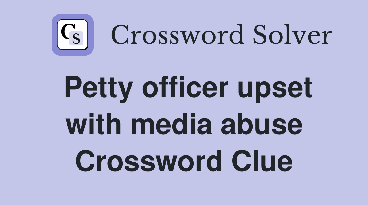 Petty officer upset with media abuse Crossword Clue