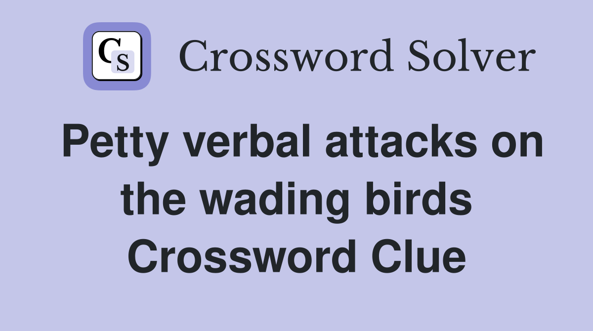 Petty verbal attacks on the wading birds Crossword Clue