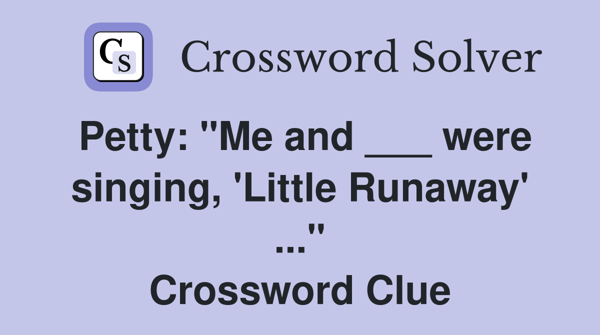 Petty: "Me and ___ were singing, 'Little Runaway' ..." Crossword Clue