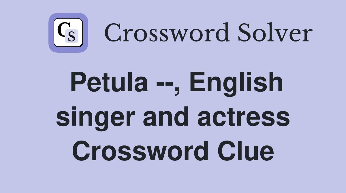 Petula --, English singer and actress Crossword Clue