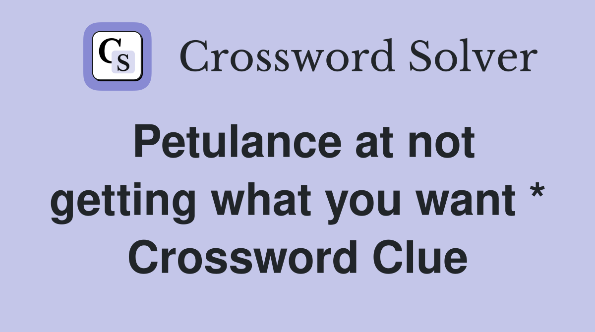 Petulance at not getting what you want * Crossword Clue