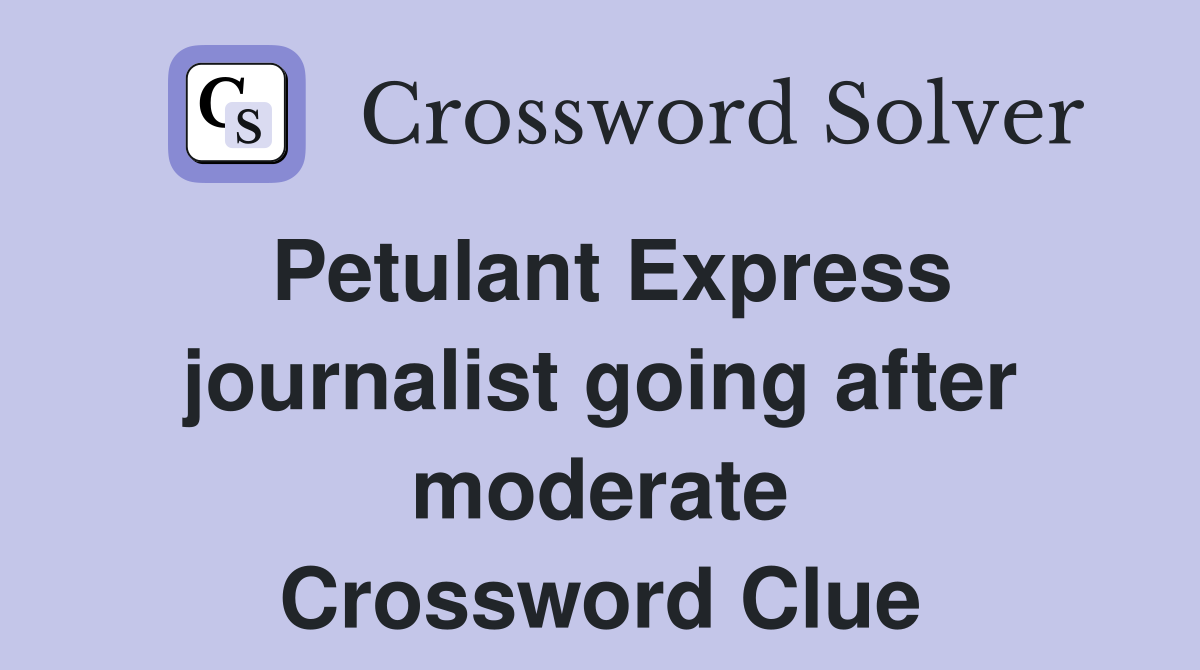 Petulant Express journalist going after moderate Crossword Clue