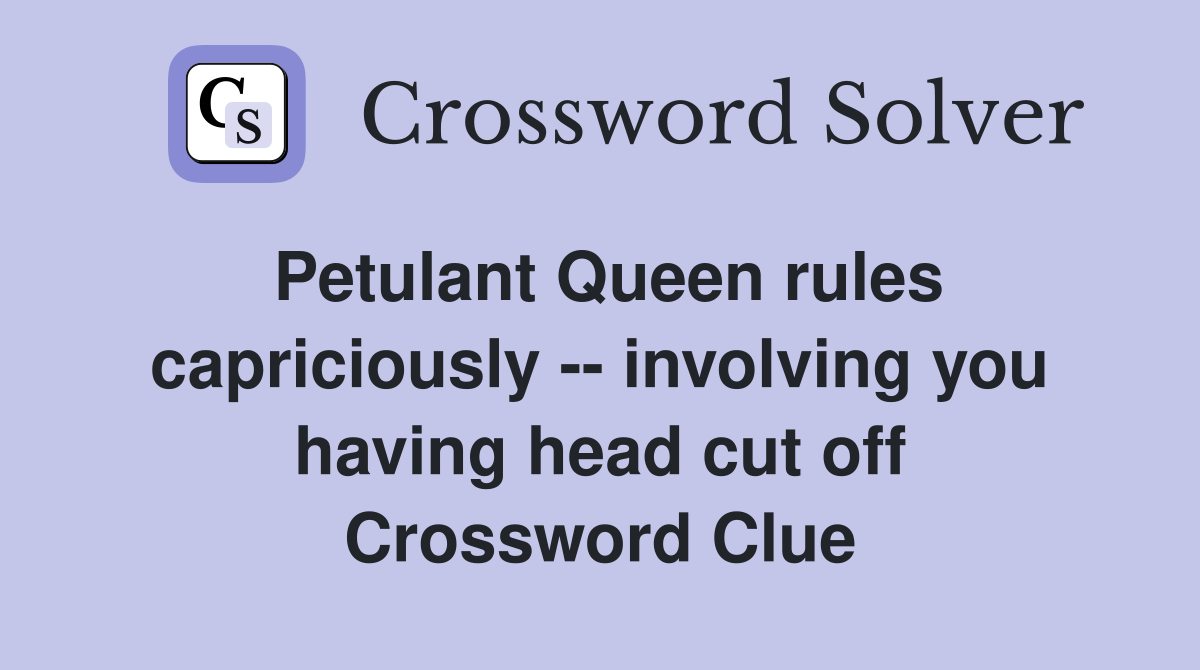 Petulant Queen rules capriciously -- involving you having head cut off Crossword Clue