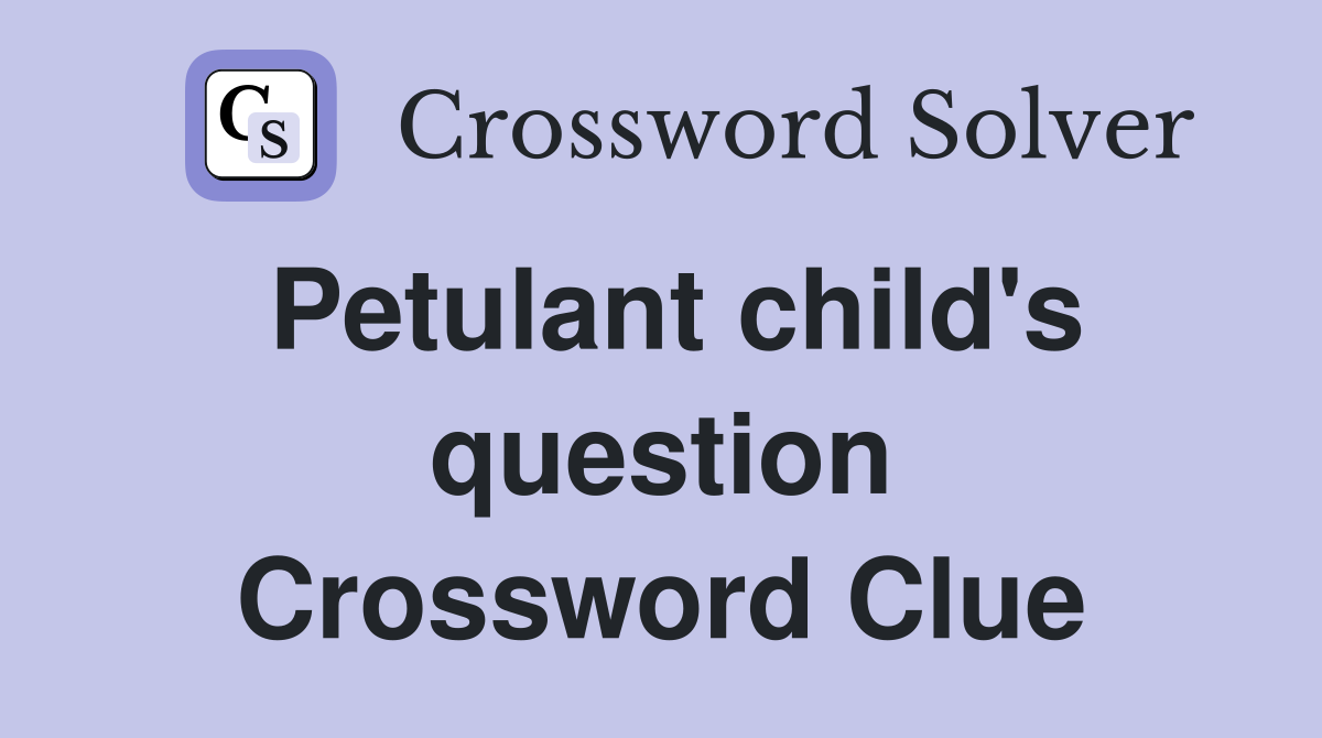 Petulant child's question Crossword Clue