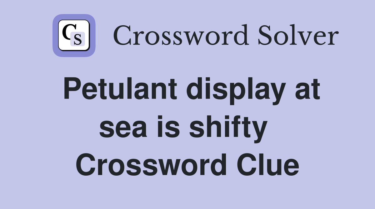 Petulant display at sea is shifty  Crossword Clue