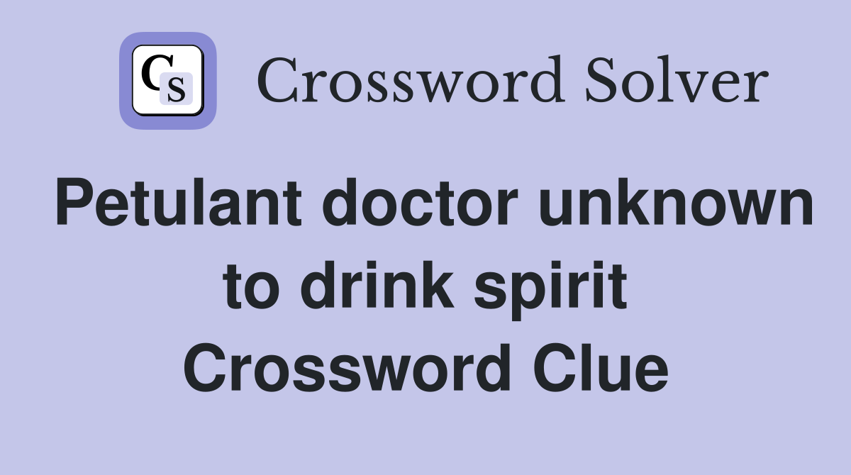 Petulant doctor unknown to drink spirit Crossword Clue
