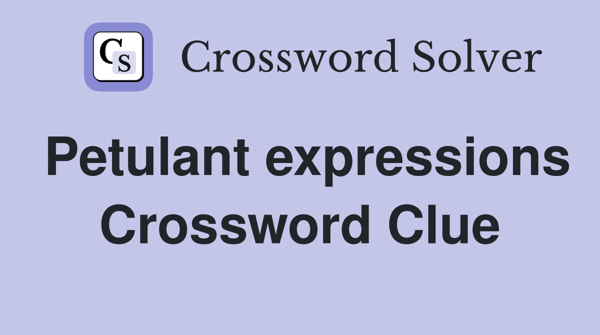Petulant expressions Crossword Clue
