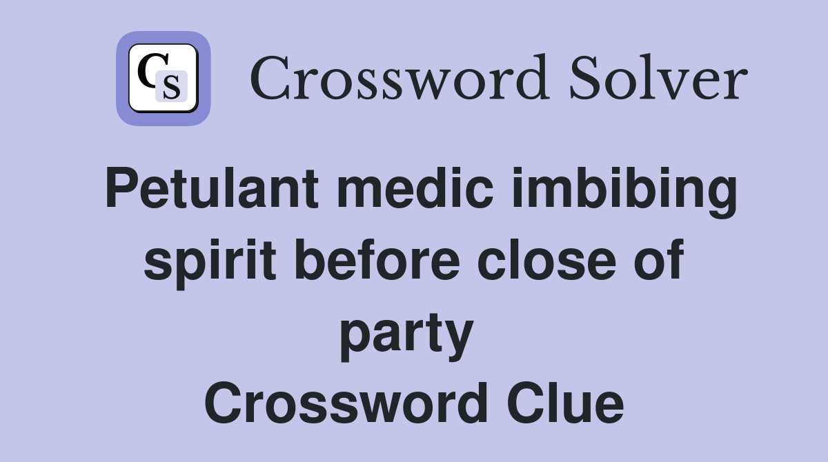 Petulant medic imbibing spirit before close of party  Crossword Clue