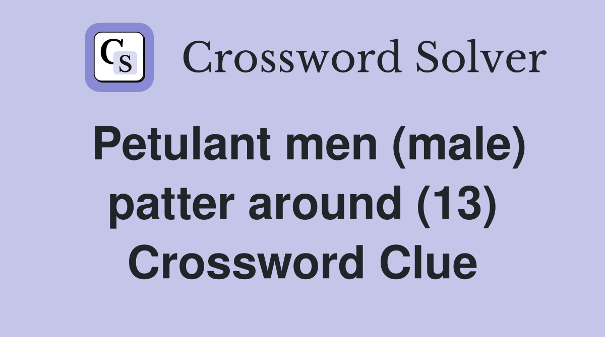Petulant men (male) patter around (13) Crossword Clue
