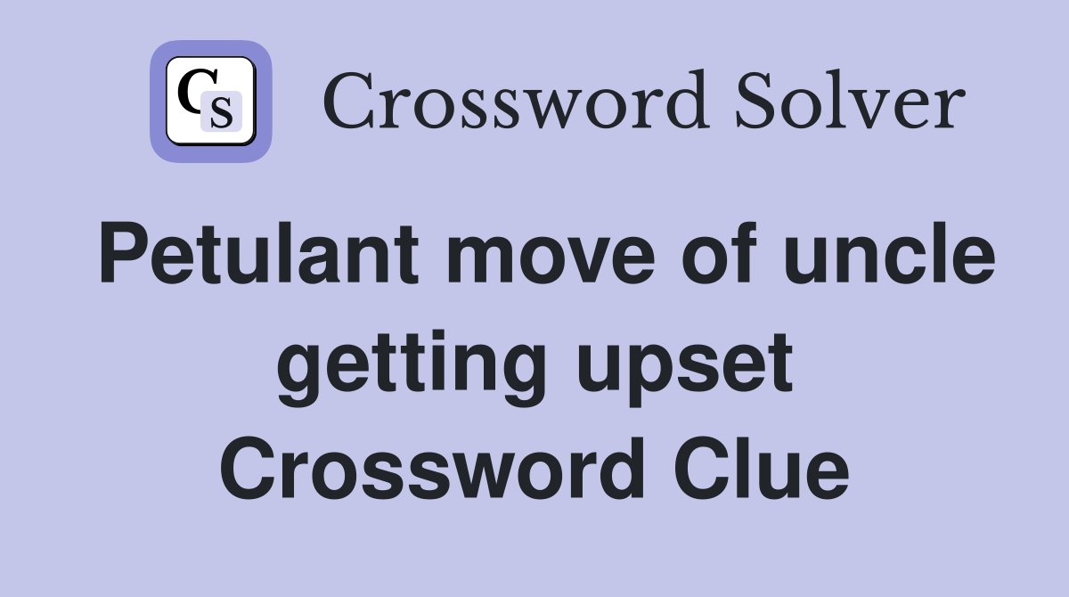 Petulant move of uncle getting upset Crossword Clue