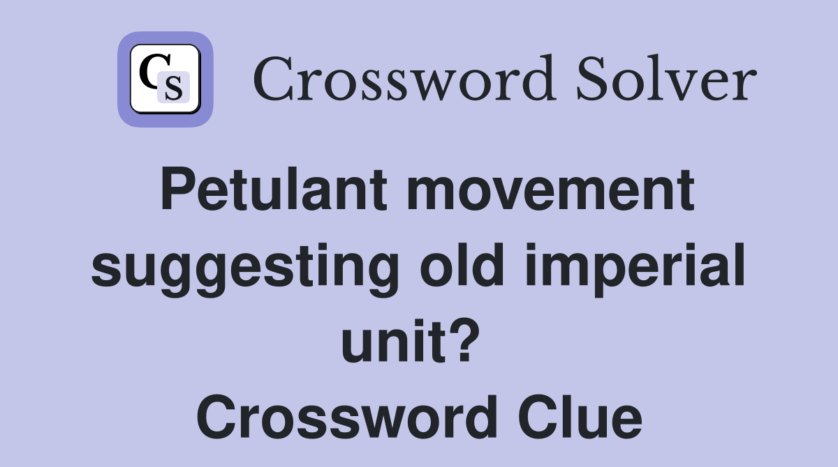 Petulant movement suggesting old imperial unit?  Crossword Clue
