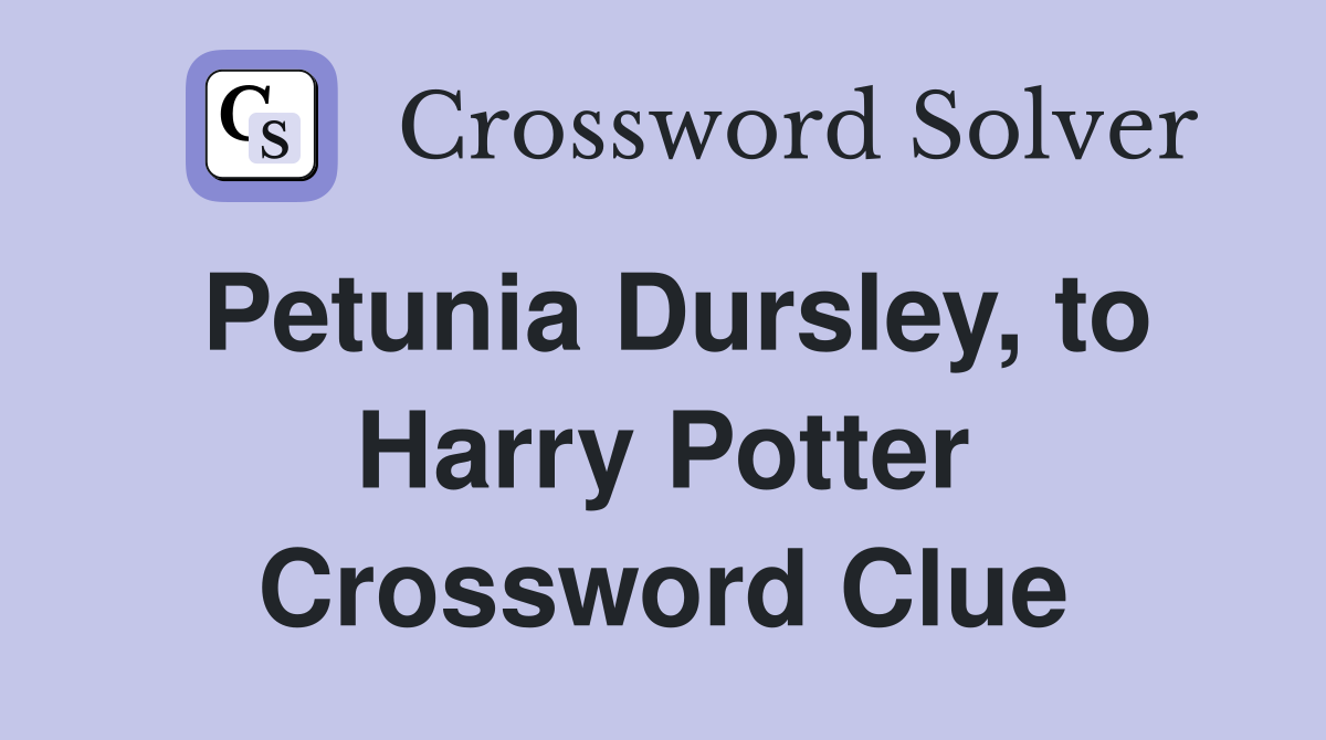 Petunia Dursley, to Harry Potter Crossword Clue