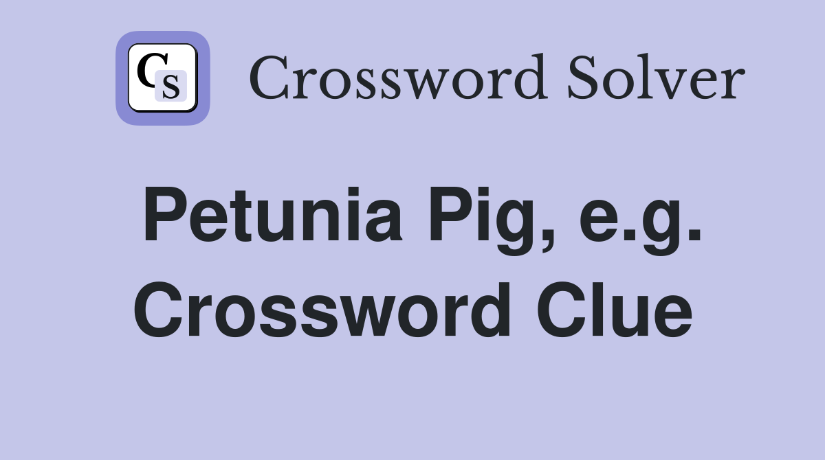 Petunia Pig, e.g. Crossword Clue