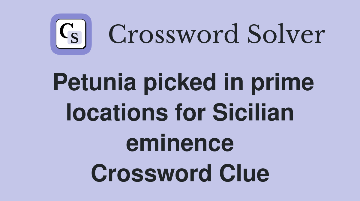 Petunia picked in prime locations for Sicilian eminence Crossword Clue