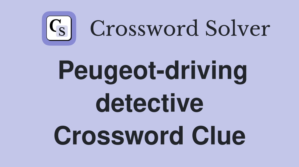 Peugeot-driving detective Crossword Clue