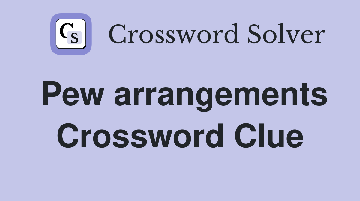 Pew arrangements Crossword Clue