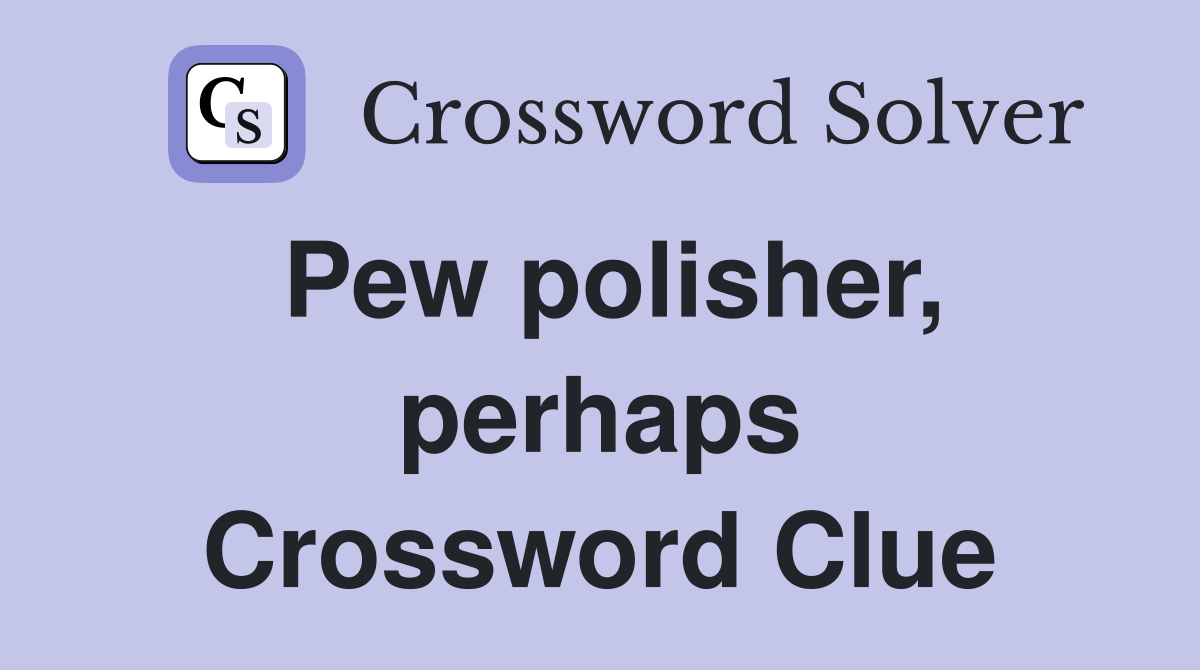 Pew polisher, perhaps Crossword Clue