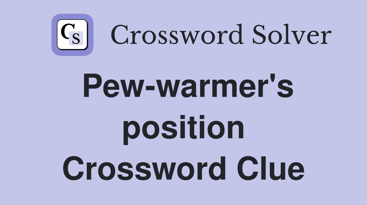 Pew-warmer's position Crossword Clue